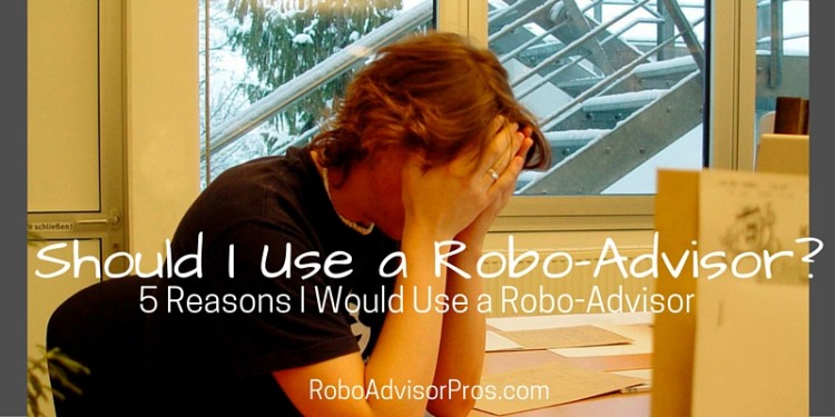 5 Reasons I Would Use a Robo-Advisor