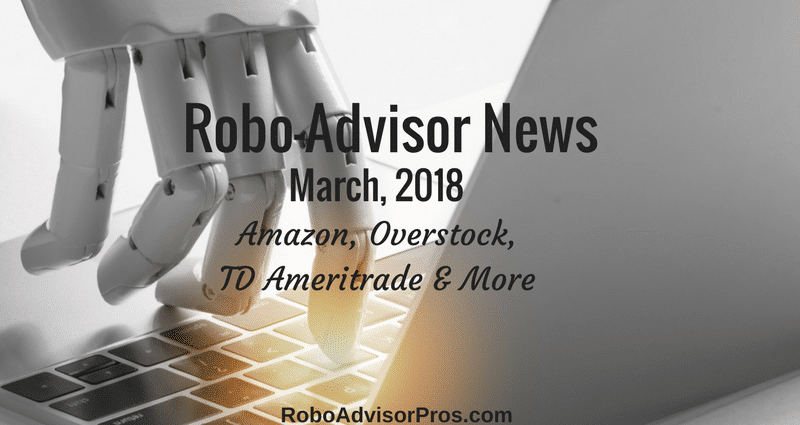 March 2018 robo-advisor news - Amazon, Overstock, TD Ameritrade + More